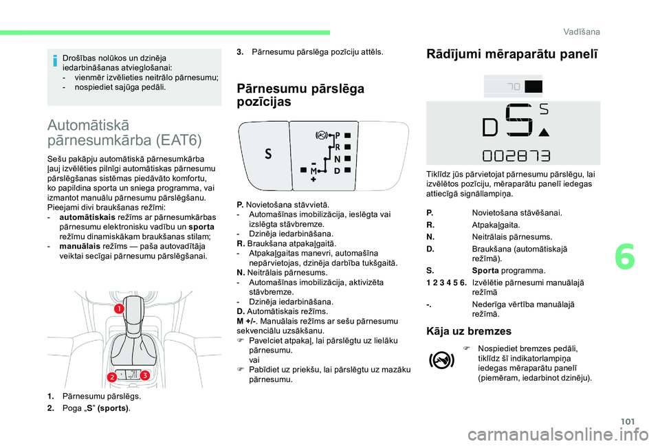CITROEN C4 CACTUS 2019  Lietošanas Instrukcija (in Latvian) 101
Drošības nolūkos un dzinēja 
iedarbināšanas atvieglošanai:
- 
v
 ienmēr izvēlieties neitrālo pārnesumu;
-
 n

ospiediet sajūga pedāli.
Automātiskā 
pārnesumkārba (EAT6)
Sešu pak