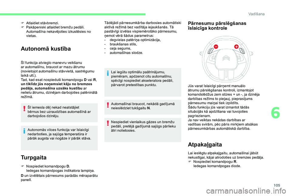 CITROEN C4 CACTUS 2019  Lietošanas Instrukcija (in Latvian) 105
F Atlaidiet stāvbremzi.
F  P akāpeniski atlaidiet bremžu pedāli.
Automašīna nekavējoties izkustēsies no 
vietas.
Autonomā kustība
Šī funkcija atvieglo manevru veikšanu 
ar automašīn