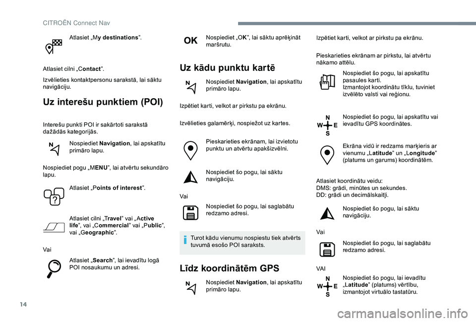 CITROEN C4 CACTUS 2019  Lietošanas Instrukcija (in Latvian) 14
Atlasiet „My destinations ”.
Atlasiet cilni „C ontact”.
Izvēlieties kontaktpersonu sarakstā, lai sāktu 
navigāciju.
Uz interešu punktiem (POI)
Interešu punkti POI ir sakārtoti saraks