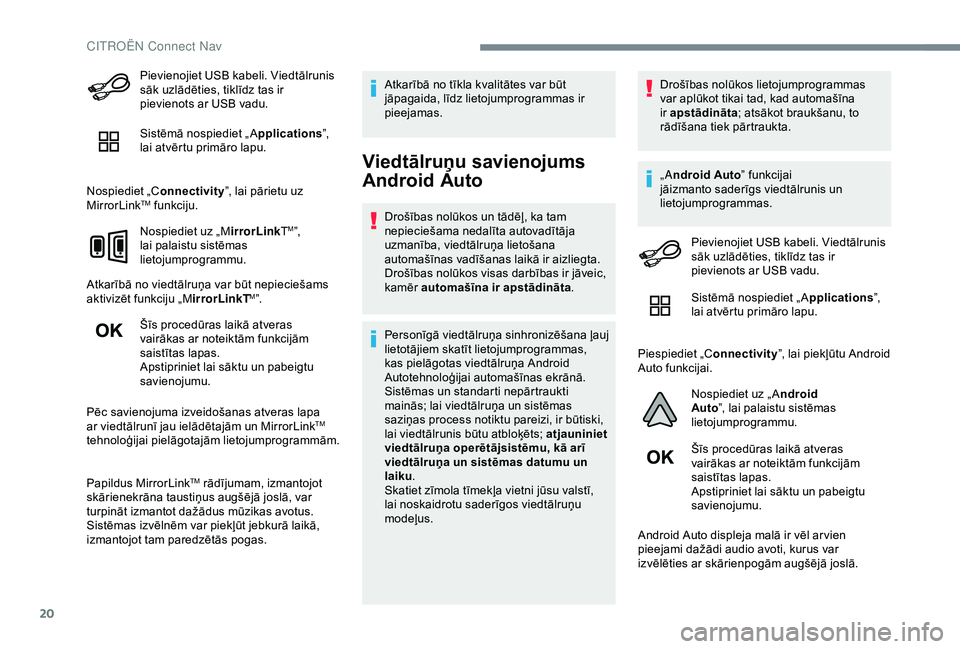 CITROEN C4 CACTUS 2019  Lietošanas Instrukcija (in Latvian) 20
Pievienojiet USB kabeli. Viedtālrunis 
sāk uzlādēties, tiklīdz tas ir 
pievienots ar USB vadu.
Sistēmā nospiediet „ Applications”, 
lai atvērtu primāro lapu.
Nospiediet „C onnectivit