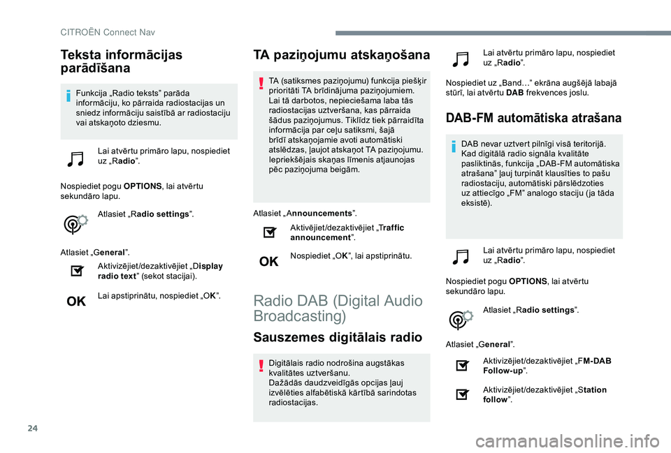 CITROEN C4 CACTUS 2019  Lietošanas Instrukcija (in Latvian) 24
Teksta informācijas 
parādīšana
Funkcija „Radio teksts” parāda 
informāciju, ko pārraida radiostacijas un 
sniedz informāciju saistībā ar radiostaciju 
vai atskaņoto dziesmu.Lai atv