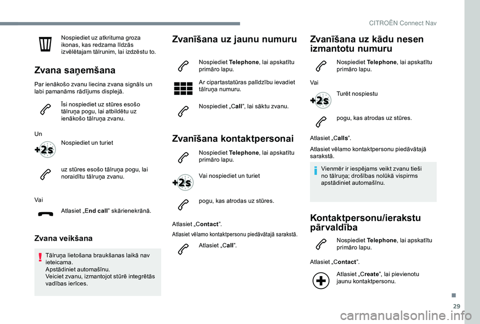 CITROEN C4 CACTUS 2019  Lietošanas Instrukcija (in Latvian) 29
Nospiediet uz atkrituma groza 
ikonas, kas redzama līdzās 
izvēlētajam tālrunim, lai izdzēstu to.
Zvana saņemšana
Par ienākošo zvanu liecina zvana signāls un 
labi pamanāms rādījums d