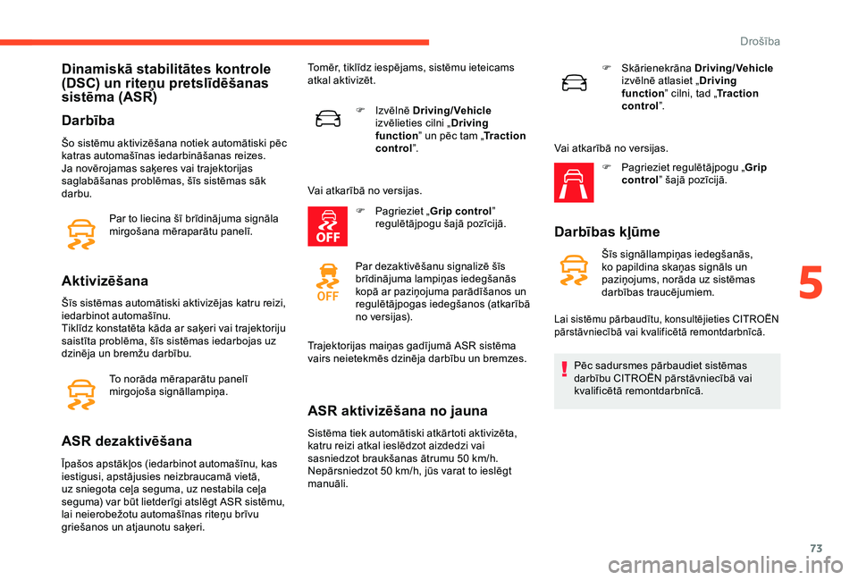 CITROEN C4 CACTUS 2019  Lietošanas Instrukcija (in Latvian) 73
Dinamiskā stabilitātes kontrole 
(DSC) un riteņu pretslīdēšanas 
sistēma (ASR)
Darbība
Šo sistēmu aktivizēšana notiek automātiski pēc 
katras automašīnas iedarbināšanas reizes.
Ja