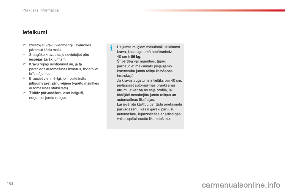 CITROEN C4 CACTUS 2016  Lietošanas Instrukcija (in Latvian) 162
C4-cactus_lv_Chap07_info-pratiques_ed01-2015
Uz jumta reliņiem maksimāli uzliekamā 
krava, kas augstumā nepārsniedz  
40 cm ir 80 kg.
Šī vērtība var mainīties, tāpēc 
pārbaudiet maksi