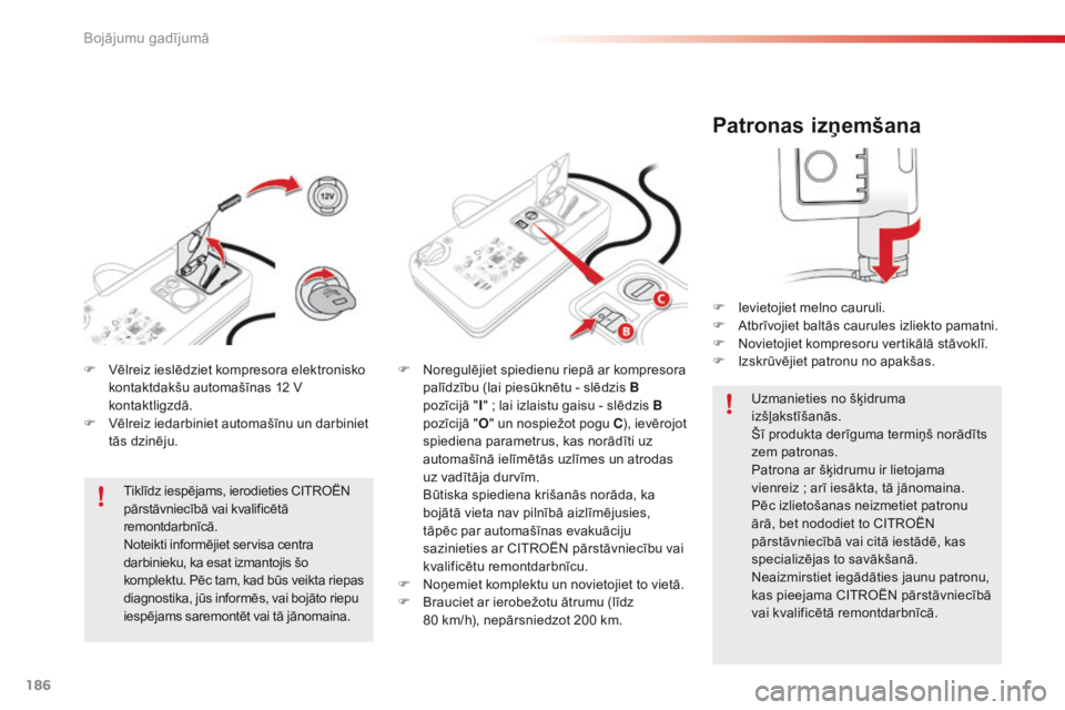 CITROEN C4 CACTUS 2016  Lietošanas Instrukcija (in Latvian) 186
C4-cactus_lv_Chap08_En-cas-de-panne_ed01-2015
Patronas izņemšana
F Ievietojiet melno cauruli.
F A tbrīvojiet baltās caurules izliekto pamatni.
F
 
N
 ovietojiet kompresoru vertikālā stāvokl