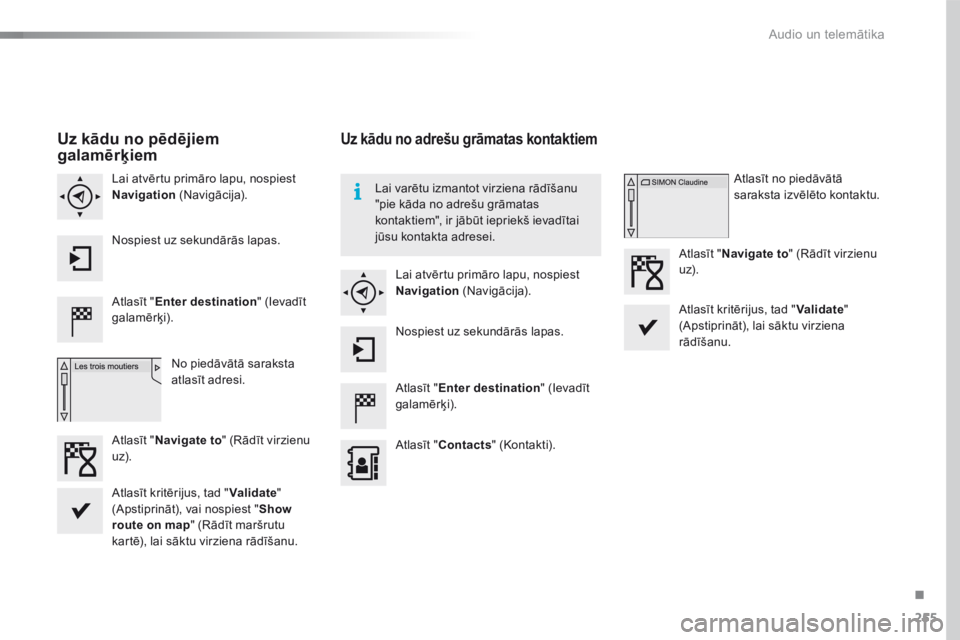 CITROEN C4 CACTUS 2016  Lietošanas Instrukcija (in Latvian) 255
C4-cactus_lv_Chap10b_SMEGplus_ed01-2015
Uz kādu no pēdējiem 
galamērķiem
Atlasīt "Enter destination " (Ievadīt 
galamērķi).
No piedāvātā saraksta 
atlasīt adresi.
Lai atvērtu