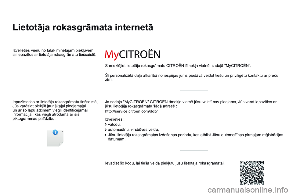 CITROEN C4 CACTUS 2015 Lietošanas Instrukcija (in Latvian) C4-cactus_lv_Chap00_couv-debut_ed02-2014
Lietotāja rokasgrāmata internetā
Ja sadaļa "MyCITROËN" CITROËN tīmekļa vietnē jūsu valstī nav pieejama, Jūs varat iepazīties ar
jūsu lie CITROEN C4 CACTUS 2015 Lietošanas Instrukcija (in Latvian) C4-cactus_lv_Chap00_couv-debut_ed02-2014
Lietotāja rokasgrāmata internetā
Ja sadaļa "MyCITROËN" CITROËN tīmekļa vietnē jūsu valstī nav pieejama, Jūs varat iepazīties ar
jūsu lie