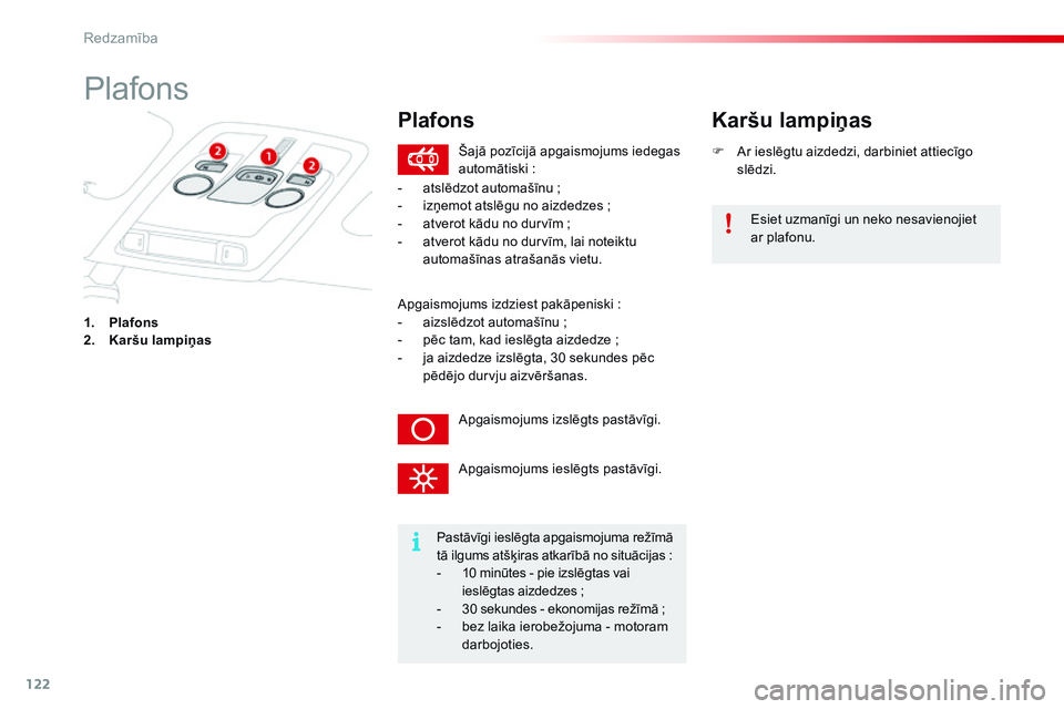 CITROEN C4 CACTUS 2015  Lietošanas Instrukcija (in Latvian) 122
C4-cactus_lv_Chap06_visibilite_ed02-2014
Plafons
1. Plafons
2. Karšu lampiņas F
 
A
 r ieslēgtu aizdedzi, darbiniet attiecīgo 
slēdzi.
Karšu lampiņas
Pastāvīgi ieslēgta apgaismojuma rež