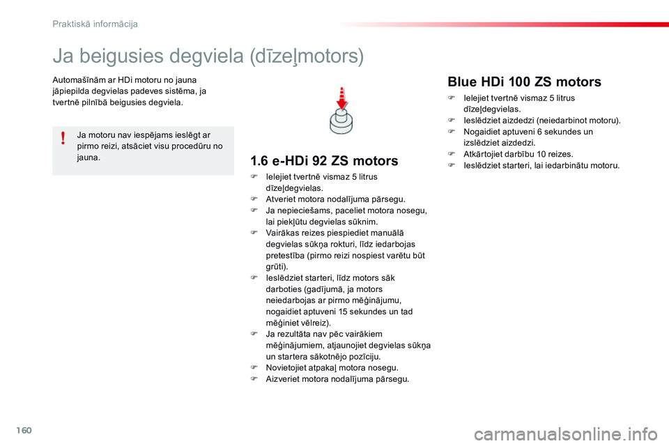 CITROEN C4 CACTUS 2015  Lietošanas Instrukcija (in Latvian) 160
C4-cactus_lv_Chap09_info-pratiques_ed02-2014
Ja beigusies degviela (dīzeļmotors)
Automašīnām ar HDi motoru no jauna 
jāpiepilda degvielas padeves sistēma, ja 
tvertnē pilnībā beigusies d