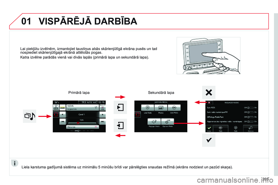CITROEN C4 CACTUS 2015  Lietošanas Instrukcija (in Latvian) 01
Lai piekļūtu izvēlnēm, izmantojiet taustiņus abās skārienjūtīgā ekrāna pusēs un tad 
nospiediet skārienjūtīgajā ekrānā attēlotās pogas.
Katra izvēlne parādās vienā vai divā CITROEN C4 CACTUS 2015  Lietošanas Instrukcija (in Latvian) 01
Lai piekļūtu izvēlnēm, izmantojiet taustiņus abās skārienjūtīgā ekrāna pusēs un tad 
nospiediet skārienjūtīgajā ekrānā attēlotās pogas.
Katra izvēlne parādās vienā vai divā