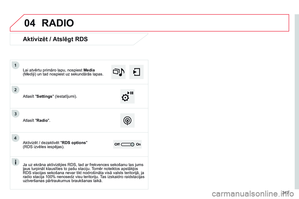 CITROEN C4 CACTUS 2015  Lietošanas Instrukcija (in Latvian) 04
247
RADIO
Aktivizēt / Atslēgt RDS
Atlasīt "Settings" (Iestatījumi). Lai atvērtu primāro lapu, nospiest Media 
(Mediji) un tad nospiest uz sekundārās lapas.
Atlasīt "Radio".