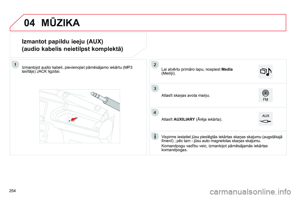 CITROEN C4 CACTUS 2015  Lietošanas Instrukcija (in Latvian) 04
Izmantot papildu ieeju (AUX)
(audio kabelis neietilpst komplektā)
Izmantojot audio kabeli, pievienojiet pārnēsājamo iekārtu (MP3 
lasītājs) JACK ligzdai.Vispirms iestatiet jūsu pieslēgtās