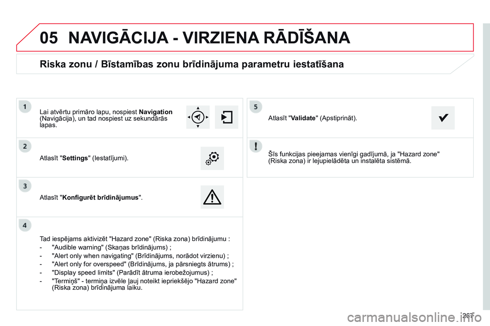 CITROEN C4 CACTUS 2015  Lietošanas Instrukcija (in Latvian)  
05
267
Šīs funkcijas pieejamas vienīgi gadījumā, ja "Hazard zone" 
 
(Riska zona) ir lejupielādēta un instalēta sistēmā.
Atlasīt "Settings" (Iestatījumi).
Atlasīt "K