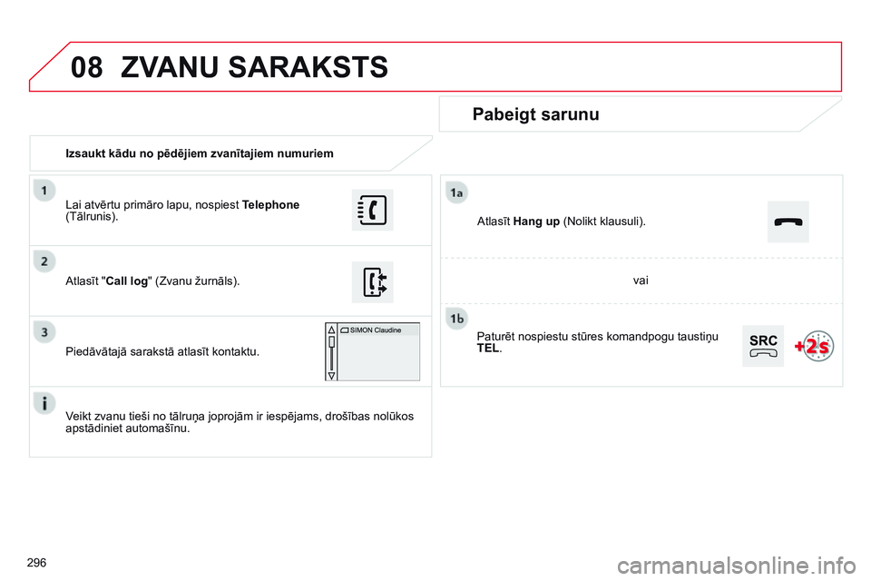 CITROEN C4 CACTUS 2015 Lietošanas Instrukcija (in Latvian) 08
296Izsaukt kādu no pēdējiem zvanītajiem numuriem
Pabeigt sarunu
Veikt zvanu tieši no tālruņa joprojām ir iespējams, drošības nolūkos
apstādiniet automašīnu. Atlasīt "Call log
& CITROEN C4 CACTUS 2015 Lietošanas Instrukcija (in Latvian) 08
296Izsaukt kādu no pēdējiem zvanītajiem numuriem
Pabeigt sarunu
Veikt zvanu tieši no tālruņa joprojām ir iespējams, drošības nolūkos
apstādiniet automašīnu. Atlasīt "Call log
&