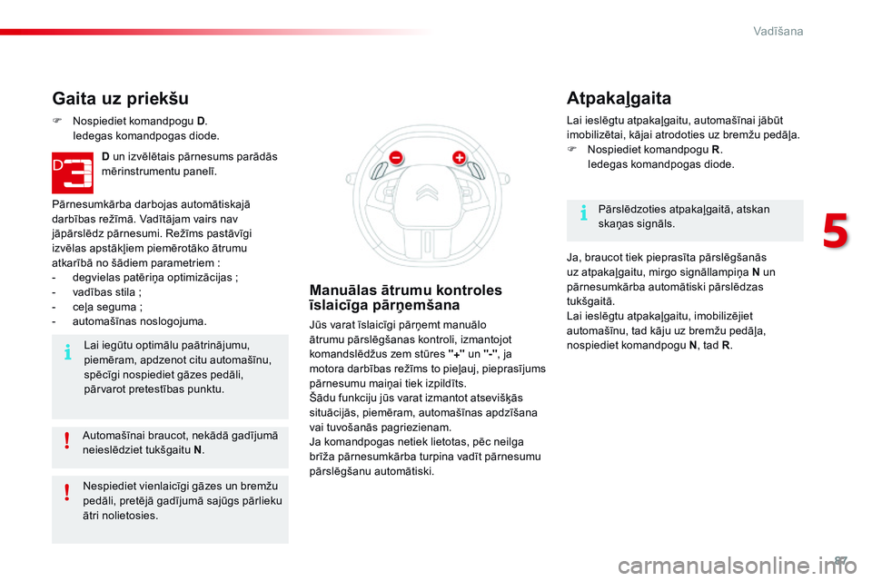 CITROEN C4 CACTUS 2015 Lietošanas Instrukcija (in Latvian) 87
C4-cactus_lv_Chap05_conduite_ed02-2014
Automašīnai braucot, nekādā gadījumā
neieslēdziet tukšgaitu N.
Gaita uz priekšu
F Nospiediet komandpogu D. I
edegas komandpogas diode.
D un izvēl CITROEN C4 CACTUS 2015 Lietošanas Instrukcija (in Latvian) 87
C4-cactus_lv_Chap05_conduite_ed02-2014
Automašīnai braucot, nekādā gadījumā
neieslēdziet tukšgaitu N.
Gaita uz priekšu
F Nospiediet komandpogu D. I
edegas komandpogas diode.
D un izvēl
