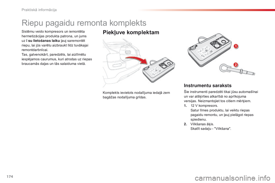 CITROEN C4 CACTUS 2014  Lietošanas Instrukcija (in Latvian) 174
E3_lv_Chap09_info_pratiques_ed01-2014
Komplekts ievietots nodalījuma iedaļā zem 
bagāžas nodalījuma grīdas.
Sistēmu veido kompresors un iemontēta 
hermetizācijas produkta patrona, un jum