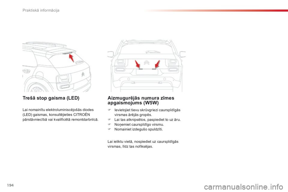 CITROEN C4 CACTUS 2014  Lietošanas Instrukcija (in Latvian) 194
E3_lv_Chap09_info_pratiques_ed01-2014
Trešā stop gaisma (LED)Aizmugurējās numura zīmes 
apgaismojums (W5W)
Lai ieliktu vietā, nospiediet uz caurspīdīgās 
virsmas, līdz tas nofiksējas. F