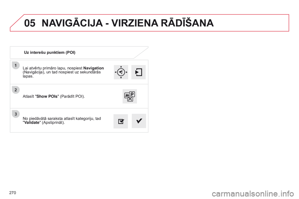 CITROEN C4 CACTUS 2014 Lietošanas Instrukcija (in Latvian) 05
270
E3_lv_Chap12b_SMEGplus_ed01-2014
Lai atvērtu primāro lapu, nospiest Navigation
(Navigācija), un tad nospiest uz sekundārās
lapas.
No piedāvātā saraksta atlasīt kategoriju, tad
" CITROEN C4 CACTUS 2014 Lietošanas Instrukcija (in Latvian) 05
270
E3_lv_Chap12b_SMEGplus_ed01-2014
Lai atvērtu primāro lapu, nospiest Navigation
(Navigācija), un tad nospiest uz sekundārās
lapas.
No piedāvātā saraksta atlasīt kategoriju, tad
"
