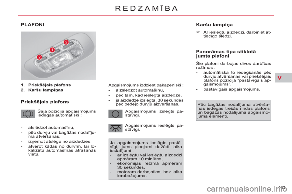 CITROEN C4 PICASSO 2013  Lietošanas Instrukcija (in Latvian) V
103 
REDZAMĪBA
PLAFONI 
 
 
 
1. 
  Priekšējais plafons 
 
   
2. 
  Karšu lampiņas 
 
 
 
 
Priekšējais plafons 
 
Šajā pozīcijā apgaismojums 
iedegas automātiski :   Apgaismojums izsl