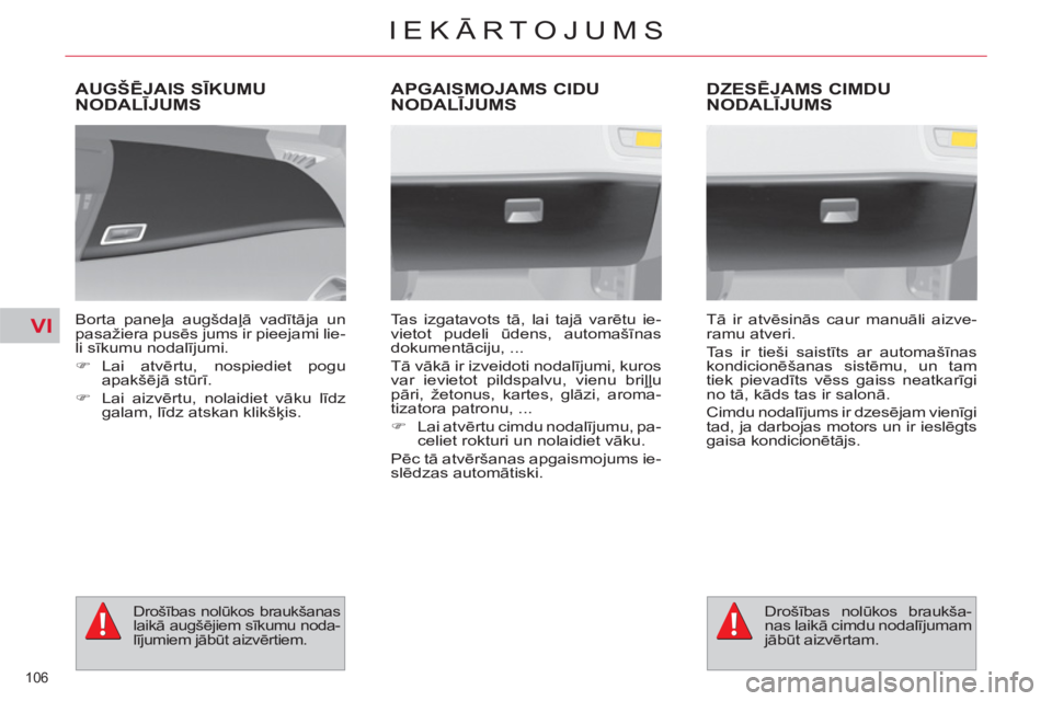 CITROEN C4 PICASSO 2013  Lietošanas Instrukcija (in Latvian) VI
106 
IEKĀRTOJUMS
AUGŠĒJAIS SĪKUMU
NODALĪJUMS
 
 
Borta paneļa augšdaļā vadītāja un 
pasažiera pusēs jums ir pieejami lie-
li sīkumu nodalījumi. 
   
 
�) 
 Lai  atvērtu, nospiediet 