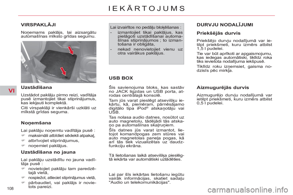 CITROEN C4 PICASSO 2013  Lietošanas Instrukcija (in Latvian) VI
108 
IEKĀRTOJUMS
VIRSPAKLĀJI
 
Noņemams paklājs, lai aizsargātu 
automašīnas mīksto grīdas segumu. 
 
 
Uzstādīšana 
 
Uzstādot paklāju pirmo reizi, vadītāja 
pusē izmantojiet tika