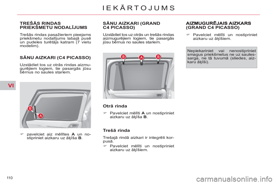 CITROEN C4 PICASSO 2013  Lietošanas Instrukcija (in Latvian) VI
110 
IEKĀRTOJUMS
SĀNU AIZKARI (C4 PICASSO) 
 
Uzstādiet tos uz otrās rindas aizmu-
gurējiem logiem, tie pasargās jūsu 
bērnus no saules stariem. 
   
 
 
�) 
  pavelciet aiz mēlītes  A 
 