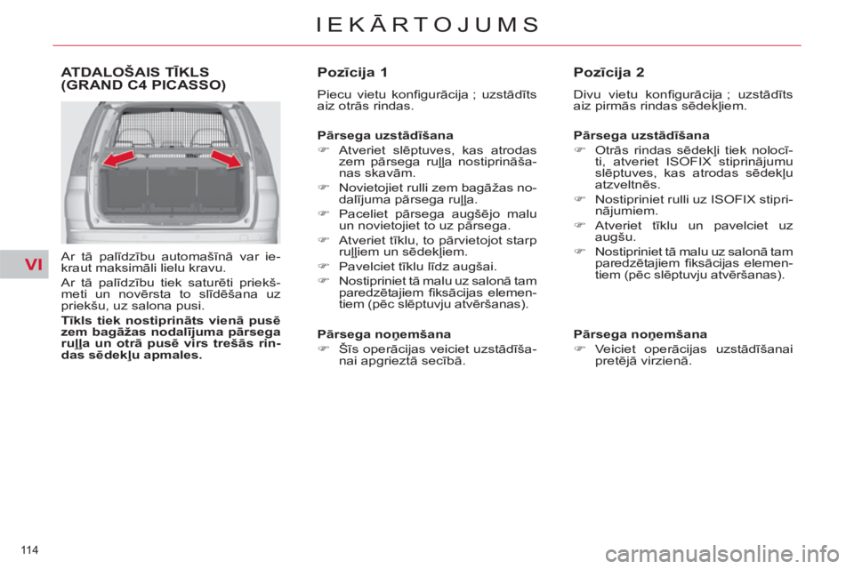 CITROEN C4 PICASSO 2013  Lietošanas Instrukcija (in Latvian) VI
114 
IEKĀRTOJUMS
ATDALOŠAIS TĪKLS(GRAND C4 PICASSO)
 
 
Ar tā palīdzību automašīnā var ie-
kraut maksimāli lielu kravu. 
  Ar tā palīdzību tiek saturēti priekš-
meti un novērsta to 
