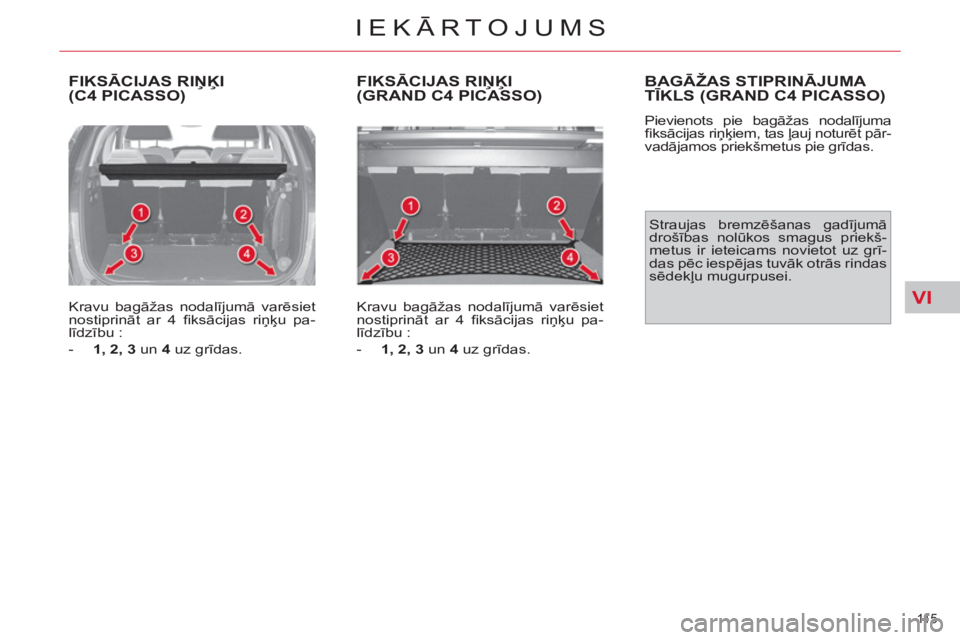 CITROEN C4 PICASSO 2013  Lietošanas Instrukcija (in Latvian) VI
11 5  
IEKĀRTOJUMS
 
FIKSĀCIJAS RIŅĶI (C4 PICASSO)
 
 
Kravu bagāžas nodalījumā varēsiet 
nostiprināt ar 4 ﬁ ksācijas riņķu pa-
līdzību : 
   
 
-   1, 2, 3 
 un  4 
 uz grīdas.  
