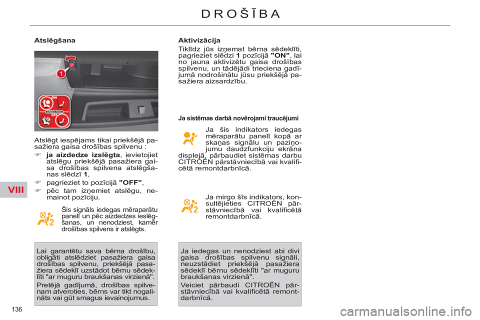 CITROEN C4 PICASSO 2013  Lietošanas Instrukcija (in Latvian) VIII
136 
DROŠĪBA
 
 
Atslēgšana 
 
Šis signāls iedegas mēraparātu 
panelī un pēc aizdedzes ieslēg-
šanas, un nenodziest, kamēr 
drošības spilvens ir atslēgts. 
 
Lai garantētu sava b