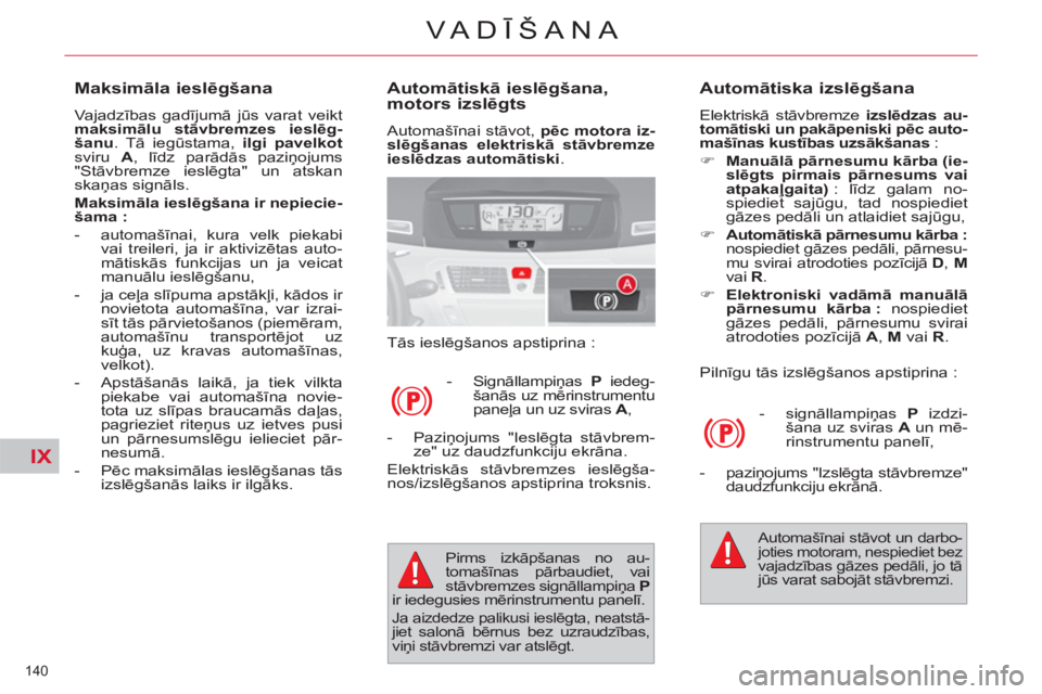 CITROEN C4 PICASSO 2013  Lietošanas Instrukcija (in Latvian) IX
140 
VA DĪŠANA
 
 
Automātiskā ieslēgšana, 
motors izslēgts 
 
Automašīnai stāvot,  pēc motora iz-
slēgšanas elektriskā stāvbremze 
ieslēdzas automātiski.  
  Tās ieslēgšanos ap
