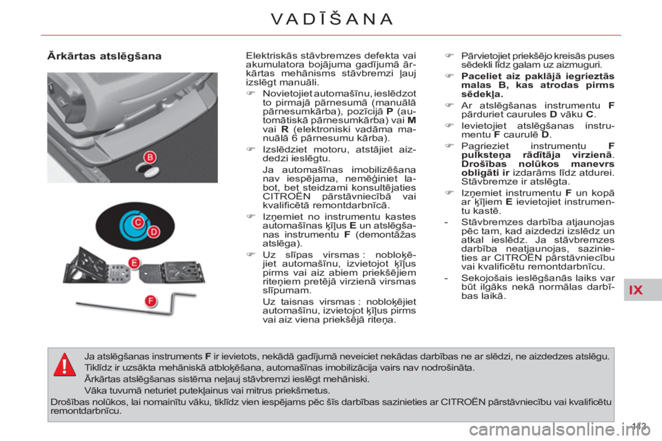 CITROEN C4 PICASSO 2013  Lietošanas Instrukcija (in Latvian) IX
143 
VA DĪŠANA
 
 
Ārkārtas atslēgšana   
Elektriskās stāvbremzes defekta vai 
akumulatora bojājuma gadījumā ār-
kārtas mehānisms stāvbremzi ļauj 
izslēgt manuāli. 
   
 
�) 
 Nov