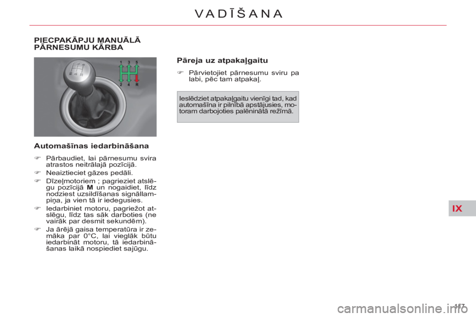 CITROEN C4 PICASSO 2013  Lietošanas Instrukcija (in Latvian) IX
147 
VA DĪŠANA
PIECPAKĀPJU MANUĀLĀ PĀRNESUMU KĀRBA 
   
Automašīnas iedarbināšana 
 
 
 
�) 
 Pārbaudiet, lai pārnesumu svira 
atrastos neitrālajā pozīcijā. 
   
�) 
 Neaiztieciet 