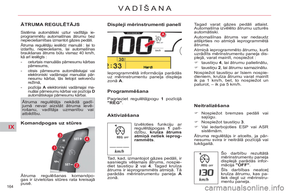CITROEN C4 PICASSO 2013  Lietošanas Instrukcija (in Latvian) IX
164 
VA DĪŠANA
ĀTRUMA REGULĒTĀJS
 
Sistēma automātiski uztur vadītāja ie-
programmētu automašīnas ātrumu bez 
nepieciešamības izmantot gāzes pedāli. 
 
Ātruma regulētāju ieslēd