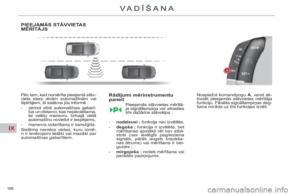 CITROEN C4 PICASSO 2013  Lietošanas Instrukcija (in Latvian) IX
166 
VA DĪŠANA
PIEEJAMĀS STĀVVIETASMĒRĪTĀJS 
 
 
Pēc tam, kad nomērīta pieejamā stāv-
vieta starp divām automašīnām vai 
šķēršļiem, šī sistēma jūs informē : 
   
 
-  ņem