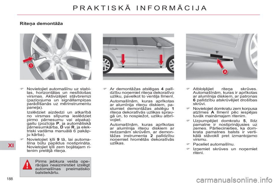 CITROEN C4 PICASSO 2013  Lietošanas Instrukcija (in Latvian) XI
188 
PRAKTISKĀ INFORMĀCIJA
 
 
 
 
 
 
 
 
 
 
 
 
 
Riteņa demontāža 
 
 
 
�) 
 Novietojiet automašīnu uz stabi-
las, horizontālas un neslīdošas 
virsmas. Aktivizējiet stāvbremzi 
(pa