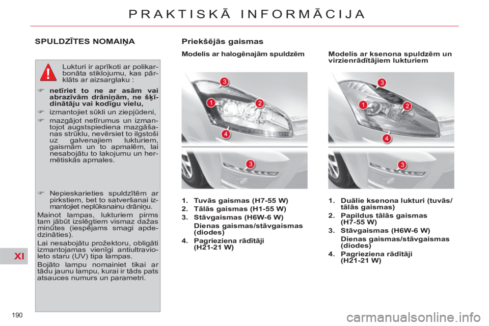 CITROEN C4 PICASSO 2013  Lietošanas Instrukcija (in Latvian) XI
190 
PRAKTISKĀ INFORMĀCIJA
SPULDZĪTES NOMAIŅA 
 
Lukturi ir aprīkoti ar polikar-
bonāta stiklojumu, kas pār-
klāts ar aizsarglaku : 
   
 
�) 
  netīriet to ne ar asām vai 
abrazīvām dr
