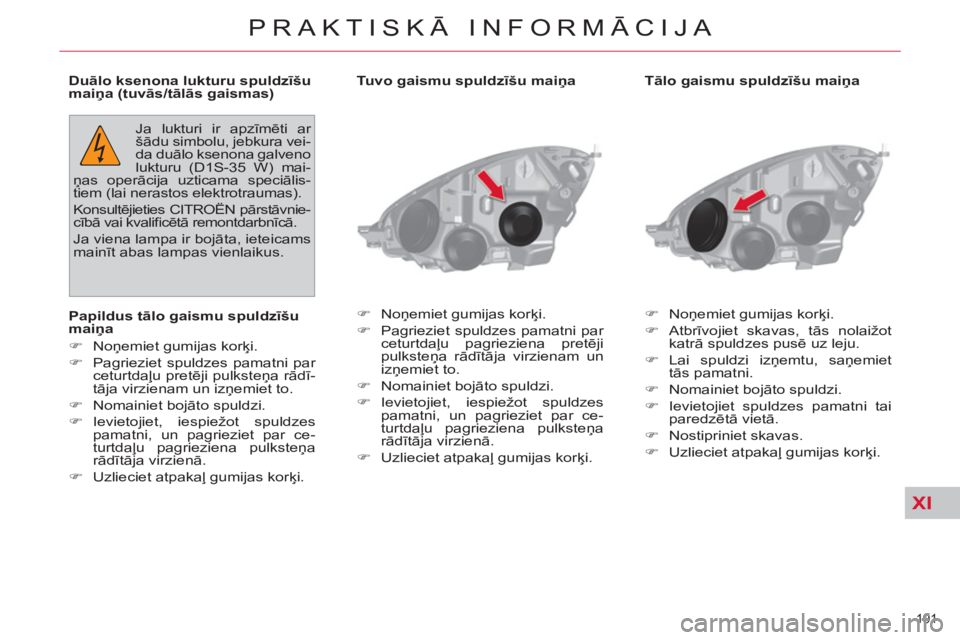 CITROEN C4 PICASSO 2013  Lietošanas Instrukcija (in Latvian) XI
191 
PRAKTISKĀ INFORMĀCIJA
 
 
Tālo gaismu spuldzīšu maiņa 
   
 
�) 
 Noņemiet gumijas korķi. 
   
�) 
 Atbrīvojiet skavas, tās nolaižot 
katrā spuldzes pusē uz leju. 
   
�) 
 Lai sp