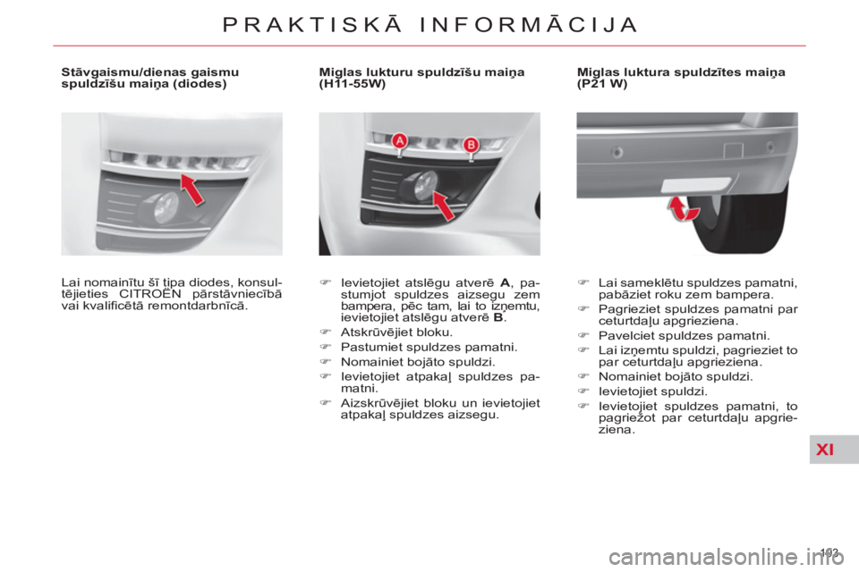 CITROEN C4 PICASSO 2013  Lietošanas Instrukcija (in Latvian) XI
193 
PRAKTISKĀ INFORMĀCIJA
 
 
 
 
 
 
 
 
 
 
 
Miglas lukturu spuldzīšu maiņa 
(H11-55W) 
   
 
�) 
 Ievietojiet atslēgu atverē  A 
, pa-
stumjot spuldzes aizsegu zem 
bampera, pēc tam, l