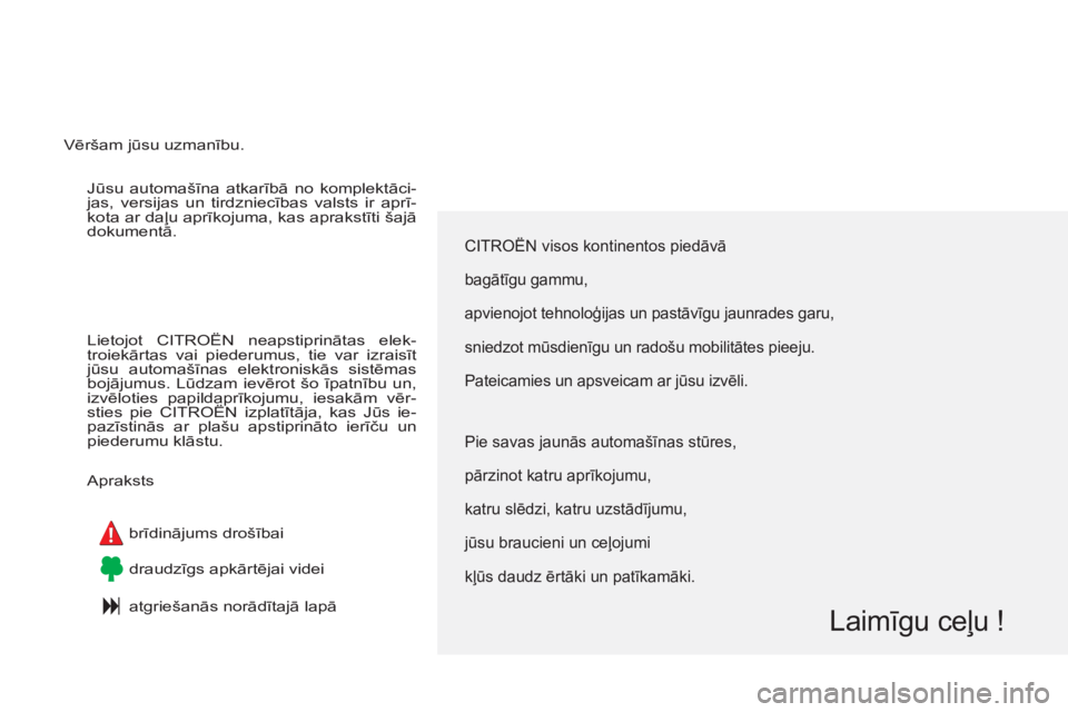 CITROEN C4 PICASSO 2013  Lietošanas Instrukcija (in Latvian)   Jūsu automašīna atkarībā no komplektāci-
jas, versijas un tirdzniecības valsts ir aprī-
kota ar daļu aprīkojuma, kas aprakstīti šajā 
dokumentā. 
  Lietojot CITROËN neapstiprinātas e