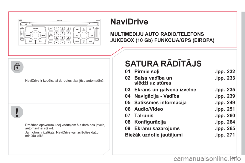 CITROEN C4 PICASSO 2013  Lietošanas Instrukcija (in Latvian) 231
NaviDrive 
   
NaviDrive ir kodēts, lai darbotos tikai jūsu automašīnā.  
   
Drošības apsvērumu dēļ vadītā
jam šīs darbības jāveic,automašīnai stāvot.
  Ja motors ir izslē
gts