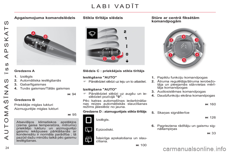 CITROEN C4 PICASSO 2013  Lietošanas Instrukcija (in Latvian) 24 
AUTOMAŠĪNAS īss APSKATS
 
 
Gredzens B  
 
 
Gredzens D : aizmugurējais stikla tīrītājs 
 
Izslēgts. 
  Epizodiski. 
  Īslaicīga apskalošana un slau-
cīšana. 
 
 
Stūre ar centrā fi