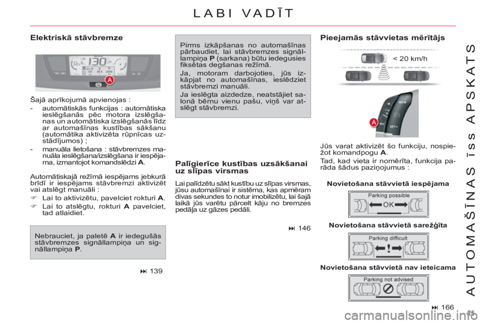 CITROEN C4 PICASSO 2013  Lietošanas Instrukcija (in Latvian) 25 
AUTOMAŠĪNAS īss APSKATS
 
 
 
� 
 166  
 
 
Elektriskā stāvbremze  
Pirms izkāpšanas no automašīnas 
pārbaudiet, lai stāvbremzes signāl-
lampiņa  P 
 (sarkana) būtu iedegusies 
ﬁ 