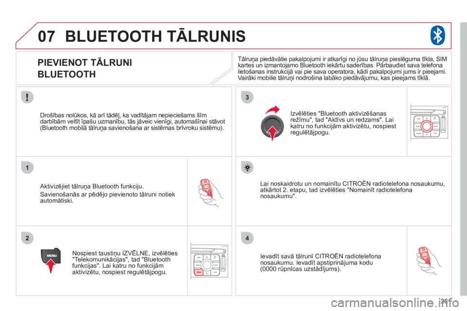 CITROEN C4 PICASSO 2013  Lietošanas Instrukcija (in Latvian) 261
07
1
2
3
4
BLUETOOTH TĀLRUNIS 
 
 
 
 
 
 
 
 
 
PIEVIENOT TĀLRUNI  
BLUETOOTH 
   Aktivizējiet tālruņa Bluetooth funkciju. 
 
Savienošanās ar pēdējo pievienoto tālruni notiekautomātisk