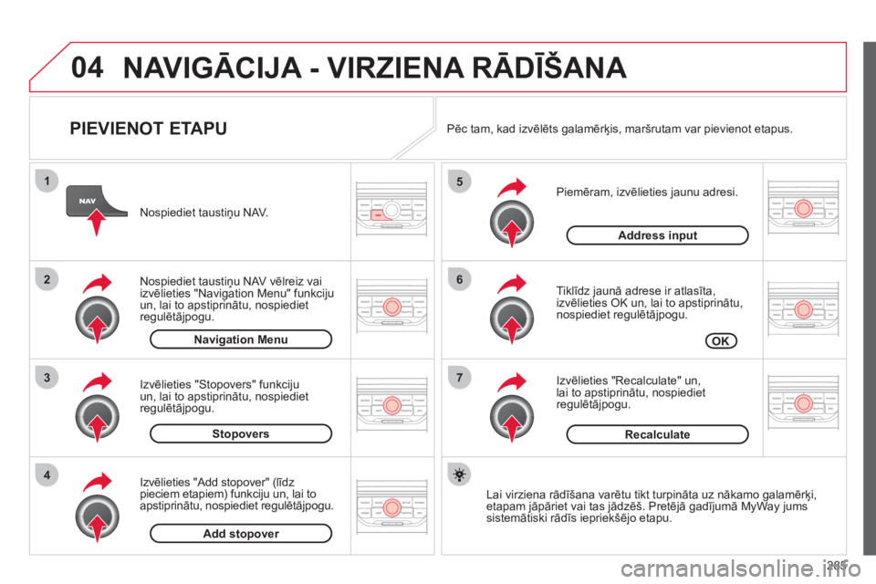 CITROEN C4 PICASSO 2013  Lietošanas Instrukcija (in Latvian) 285
04
7
6
5
4
3
2
1
   
PIEVIENOT ETAPU 
 
 
Piemēram, izvēlieties jaunu adresi.
   
Tiklīdz jaunā adrese ir atlasīta,
izvēlieties OK un, lai to apstiprinātu,nospiediet regulētājpogu. 
   
I