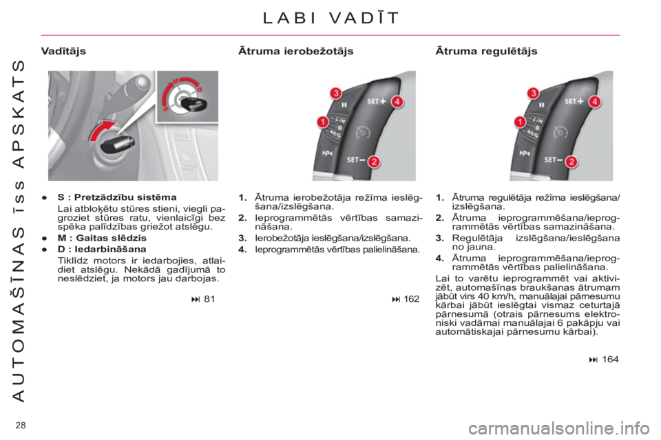 CITROEN C4 PICASSO 2013  Lietošanas Instrukcija (in Latvian) 28 
AUTOMAŠĪNAS īss APSKATS
LABI VADĪT 
 
 
Va dītājs 
 
 
 
● 
  S : Pretzādzību sistēma 
   
 Lai atbloķētu stūres stieni, viegli pa-
groziet stūres ratu, vienlaicīgi bez 
spēka pal