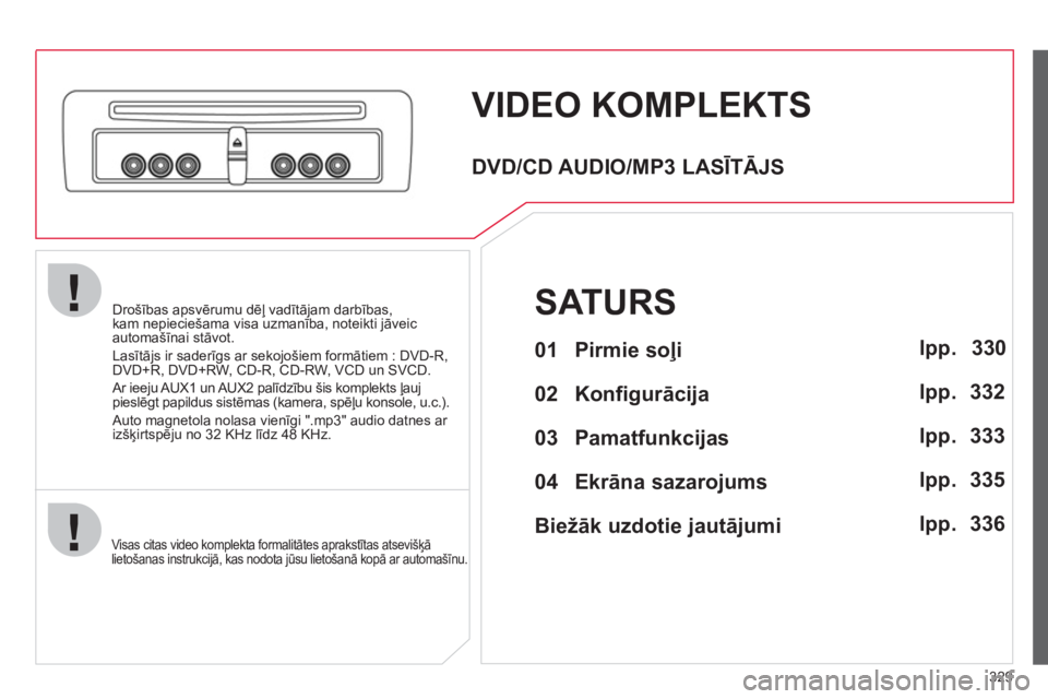 CITROEN C4 PICASSO 2013  Lietošanas Instrukcija (in Latvian) 329
Drošības apsvērumu dēļ vadītājam darbības, kam nepieciešama visa uzmanība, noteikti jāveic automašīnai stāvot. 
Lasītā
js ir saderīgs ar sekojošiem formātiem : DVD-R,
DVD+R, DVD
