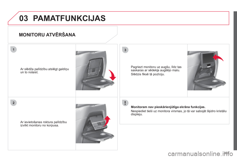CITROEN C4 PICASSO 2013  Lietošanas Instrukcija (in Latvian) 333
03
31
2
PAMATFUNKCIJAS
   
 
 
 
 
 
MONITORU ATVĒRŠANA 
 
 Ar ievietošanas roktura palīdzību izvilkt monitoru no korpusa.    
Ar slēdža palīdzību atslēgt galdiņu un to nolaist.  
Monit