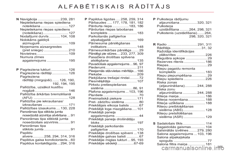 CITROEN C4 PICASSO 2013 Lietošanas Instrukcija (in Latvian) 345
ALFABĒTISKAIS RĀDĪTĀJS
Navigācija ...................... 239,281Nepietiekama riepas spiediena noteikšana........................... 127Nepietiekams riepas spiediens(noteikšana) ........... CITROEN C4 PICASSO 2013 Lietošanas Instrukcija (in Latvian) 345
ALFABĒTISKAIS RĀDĪTĀJS
Navigācija ...................... 239,281Nepietiekama riepas spiediena noteikšana........................... 127Nepietiekams riepas spiediens(noteikšana) ...........