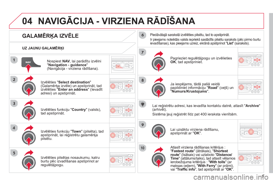 CITROEN C4 PICASSO 2013  Lietošanas Instrukcija (in Latvian) 9
04
Nospiest NAV, lai parādītu izvēlni "Navigation - guidance 
" (Navigācija - virziena rādīšana).      
UZ JAUNU GALAMĒRĶI
NAVIGĀCIJA - VIRZIENA RĀDĪŠANA 
GALAMĒRĶA IZVĒLE
 
 Izvēl