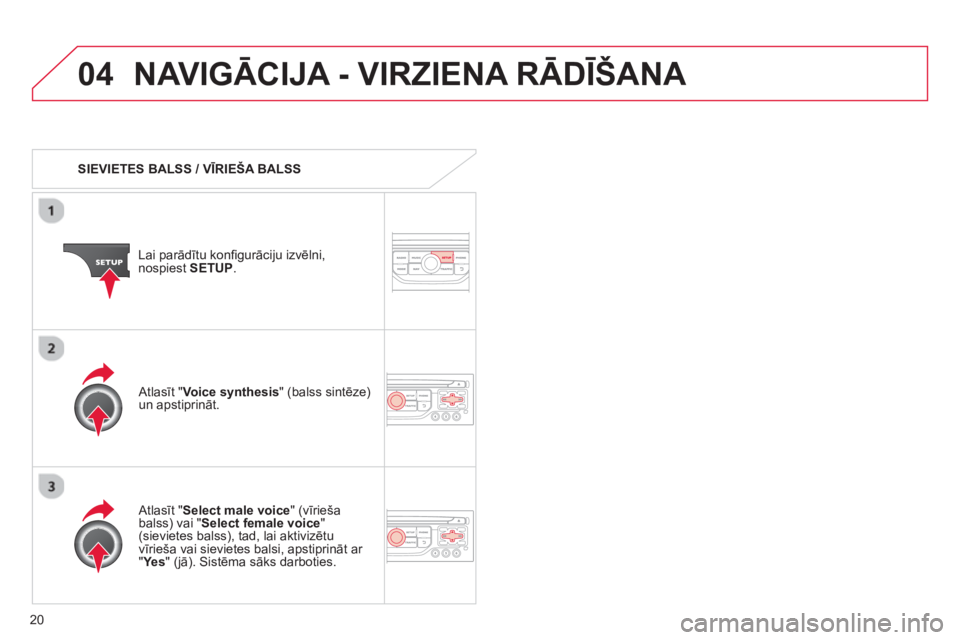 CITROEN C4 PICASSO 2013  Lietošanas Instrukcija (in Latvian) 20
04NAVIGĀCIJA - VIRZIENA RĀDĪŠANA 
 
 
 
SIEVIETES BALSS / VĪRIEŠA BALSS  
Lai parādītu konﬁ 
gurāciju izvēlni, 
nospiest SETUP.
 
 Atlasīt " Select male voice" (vīrieša
balss) vai "S